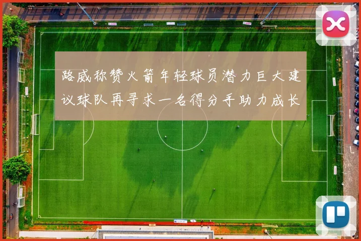 路威称赞火箭年轻球员潜力巨大建议球队再寻求一名得分手助力成长