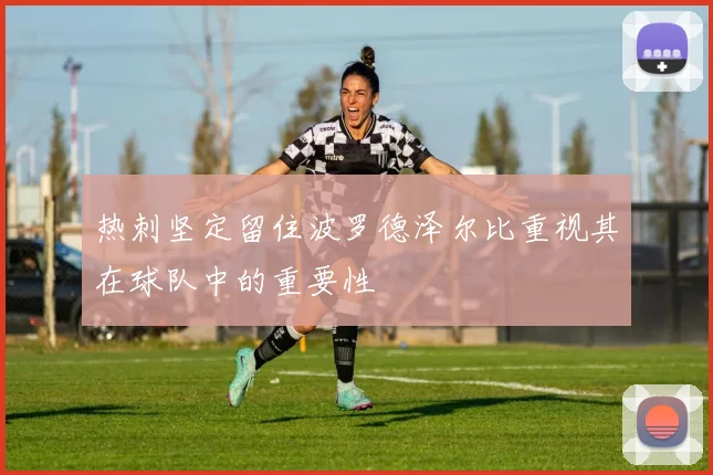 热刺坚定留住波罗德泽尔比重视其在球队中的重要性
