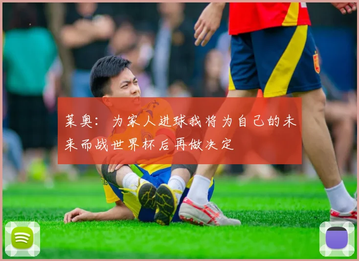 莱奥：为家人进球我将为自己的未来而战世界杯后再做决定
