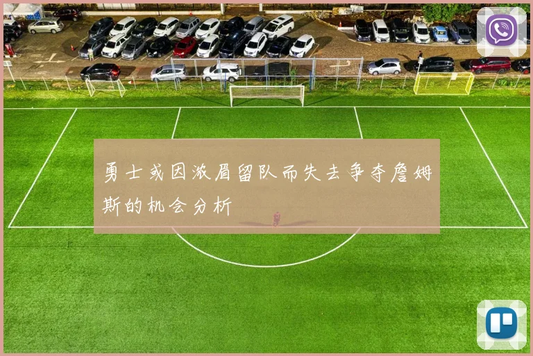勇士或因浓眉留队而失去争夺詹姆斯的机会分析