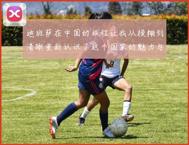 迪班萨在中国的旅程让我从模糊到清晰重新认识了这个国家的魅力与文化