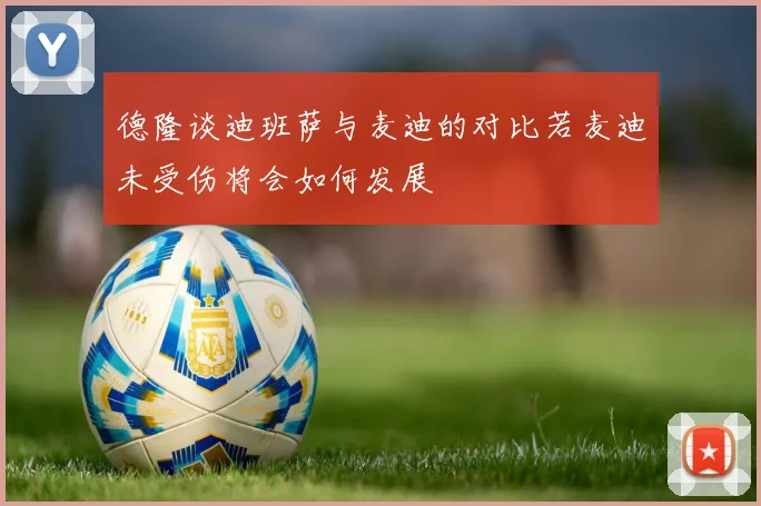 德隆谈迪班萨与麦迪的对比若麦迪未受伤将会如何发展