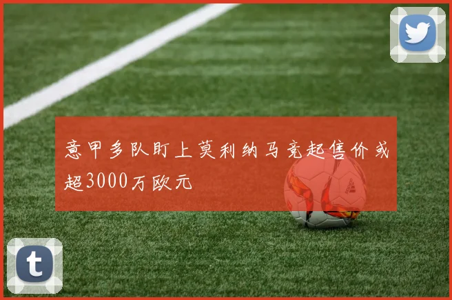 意甲多队盯上莫利纳马竞起售价或超3000万欧元