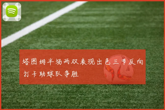 塔图姆半场两双表现出色三节反向打卡助球队争胜