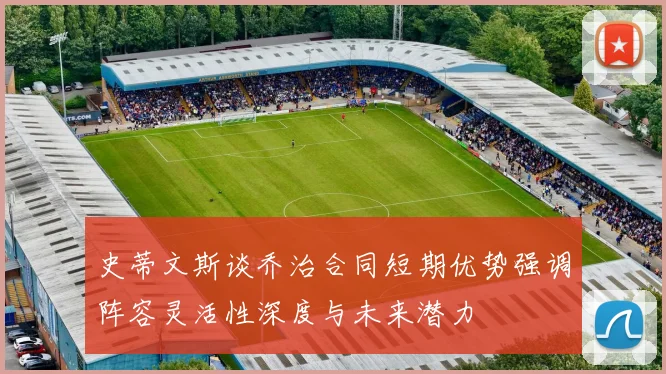 史蒂文斯谈乔治合同短期优势强调阵容灵活性深度与未来潜力