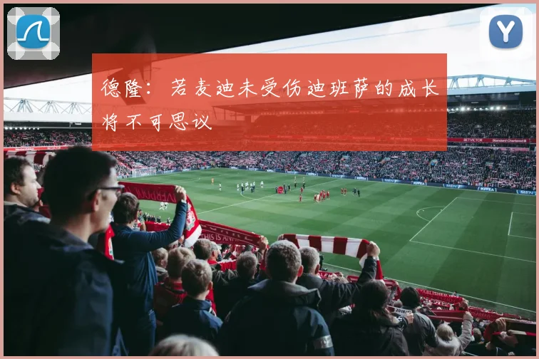 德隆：若麦迪未受伤迪班萨的成长将不可思议