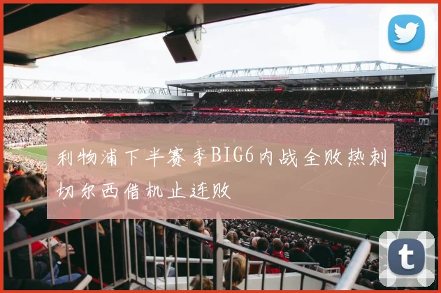 利物浦下半赛季BIG6内战全败热刺切尔西借机止连败